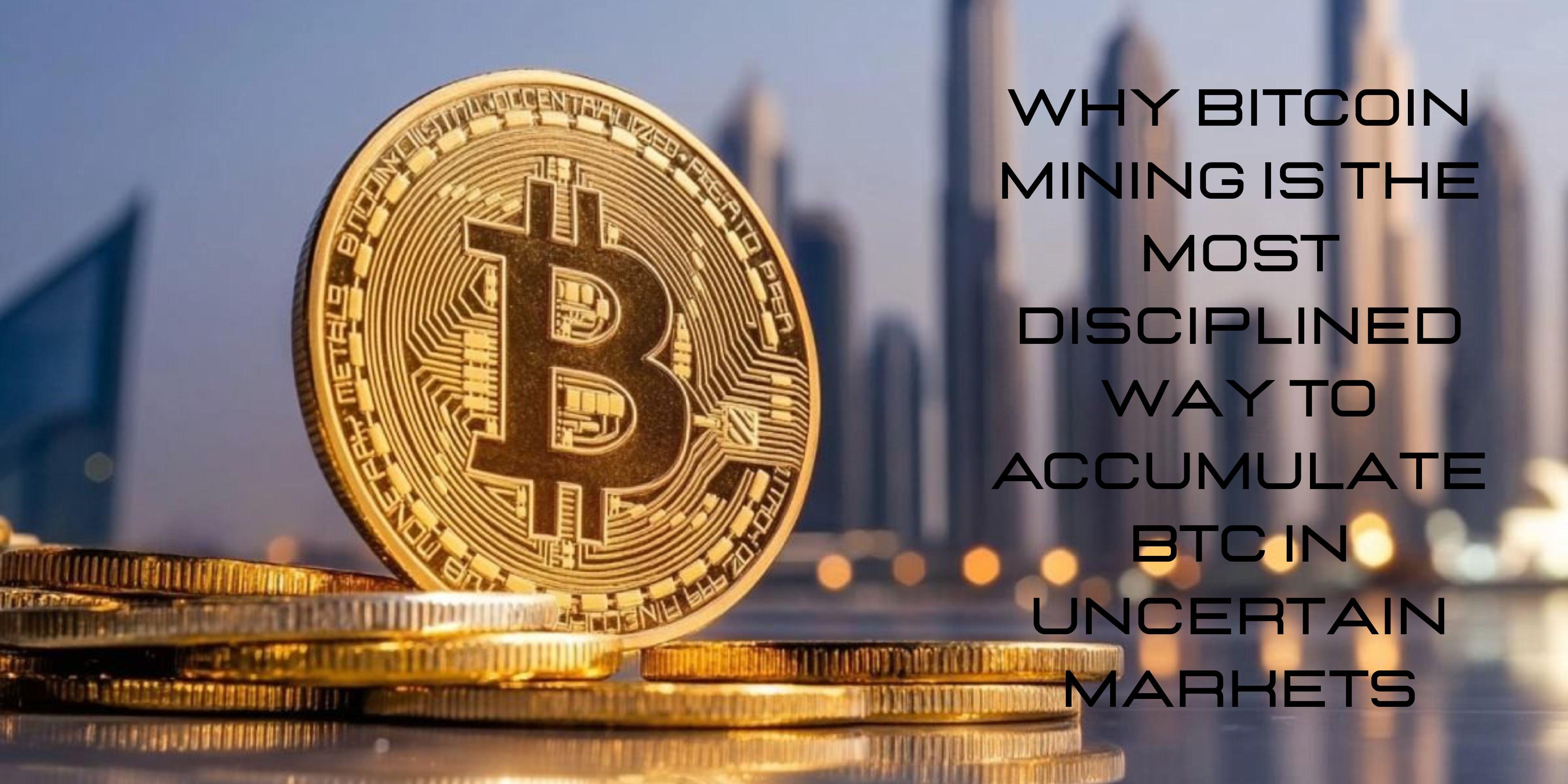 Why Bitcoin Mining Is the Most Disciplined Way to Accumulate BTC in Uncertain Markets